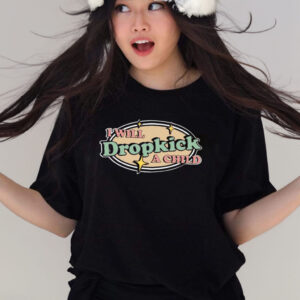 I Will Dropkick A Child T-Shirts