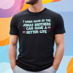 I Work Hard So The Jonas Brothers Can Have A Better Life T-Shirt