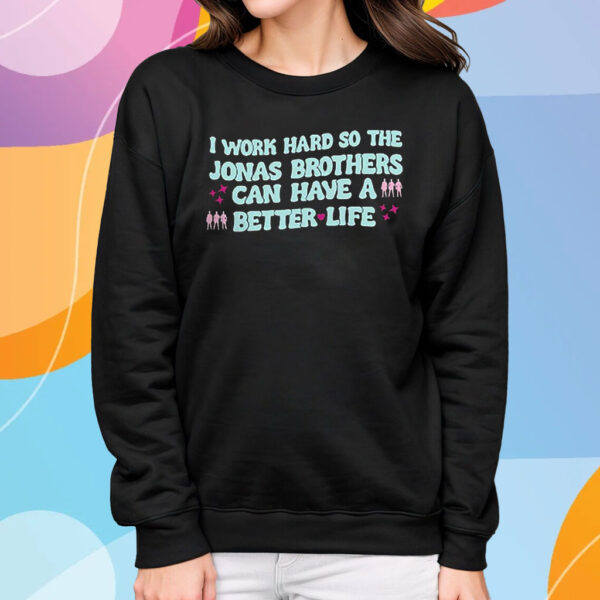 I Work Hard So The Jonas Brothers Can Have A Better Life T-Shirt Sweatshirt