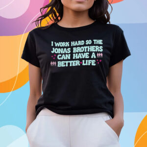I Work Hard So The Jonas Brothers Can Have A Better Life T-Shirts
