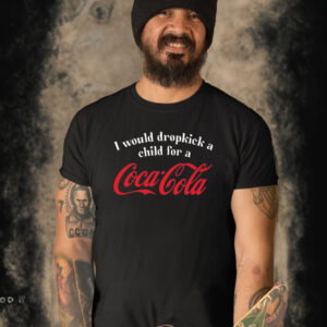 I Would Dropkick A Child For A Coca Cola T-Shirt