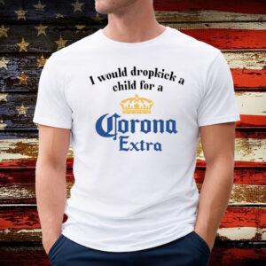 I Would Dropkick A Child For A Corona Extra Shirt