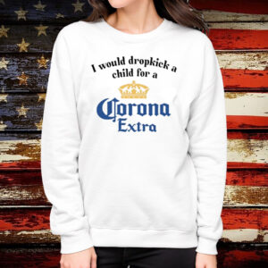 I Would Dropkick A Child For A Corona Extra Shirt Sweatshirt