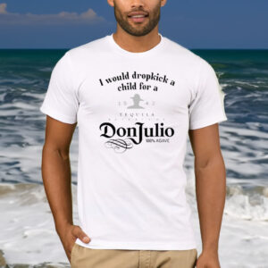 I Would Dropkick A Child For A Don Julio T-Shirt