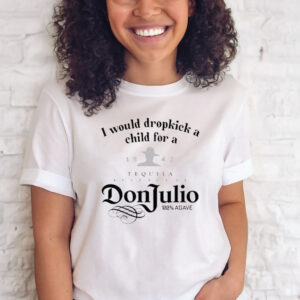 I Would Dropkick A Child For A Don Julio T-Shirts