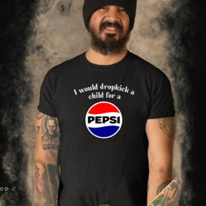 I Would Dropkick A Child For A Pepsi Shirt