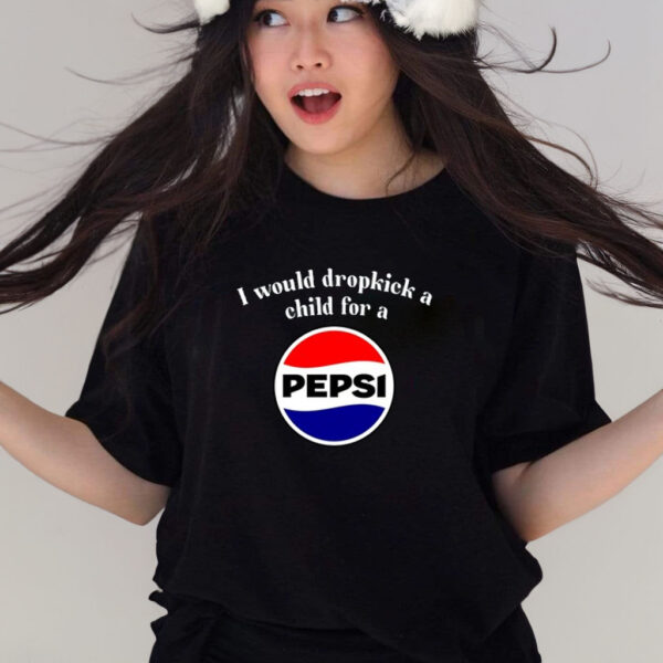 I Would Dropkick A Child For A Pepsi Shirts