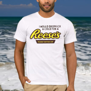 I Would Dropkick A Child For A Reese’s Peanut Butter Cup T-Shirt