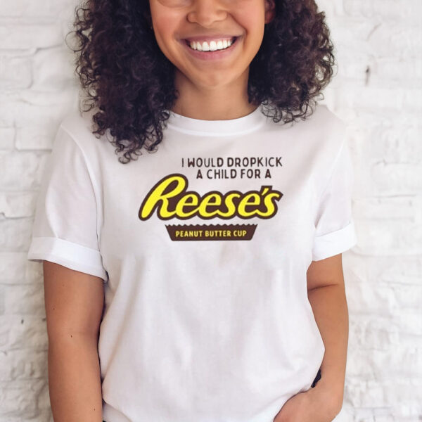 I Would Dropkick A Child For A Reese’s Peanut Butter Cup T-Shirts