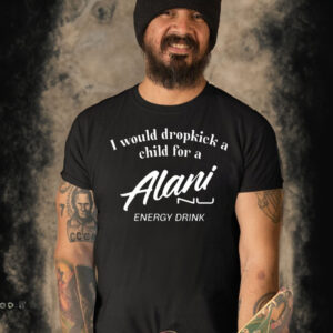 I Would Dropkick A Child For Alani Nu Energy Drink T Shirt
