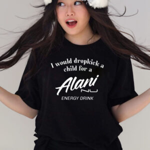 I Would Dropkick A Child For Alani Nu Energy Drink T Shirts