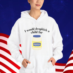 I Would Dropkick A Child For Mayonnaise T-Shirt