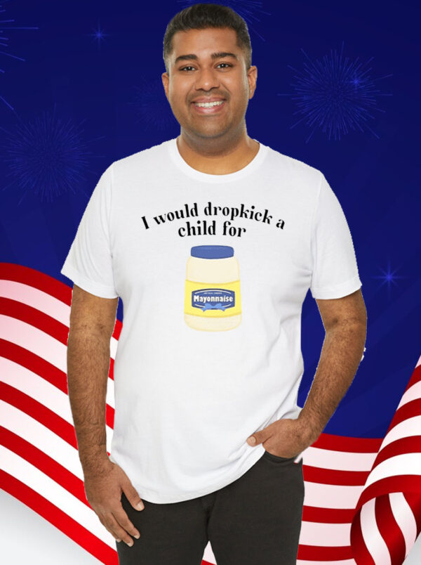 I Would Dropkick A Child For Mayonnaise T-Shirt