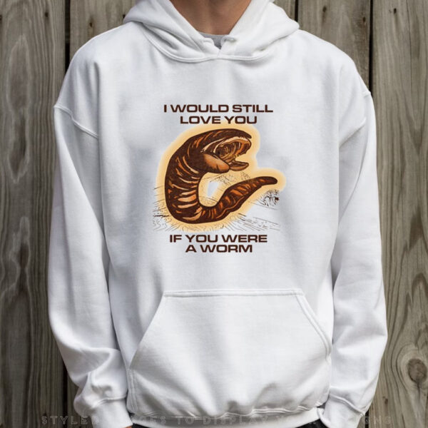 I Would Still Love You If You Were A Worm T-Shirt Hoodie