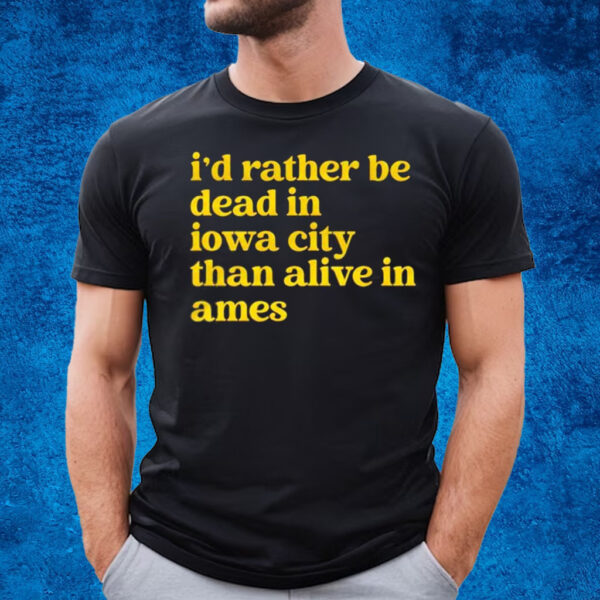 Id Rather Be Dead In Iowa City Than Alive In Ames T-Shirt