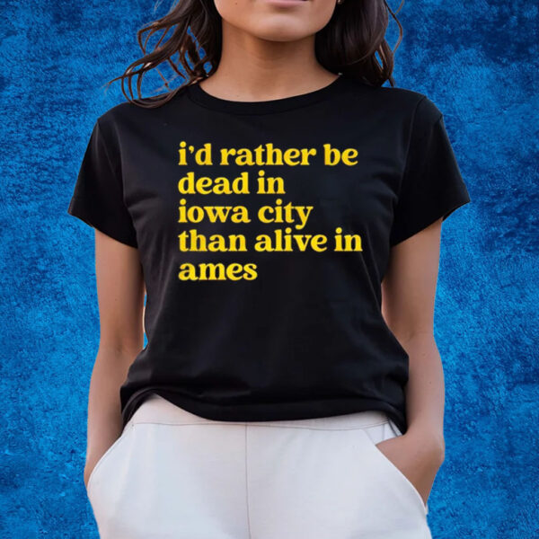 Id Rather Be Dead In Iowa City Than Alive In Ames T-Shirts