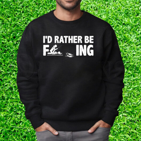 I’d Rather Be Fcking T-Shirt Sweatshirt