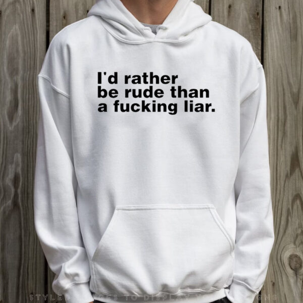 I'd Rather Be Rude Than A Fucking Liar T-Shirt Hoodie