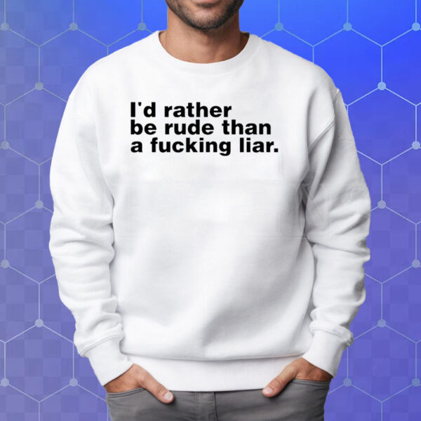 I'd Rather Be Rude Than A Fucking Liar T-Shirt Sweatshirt