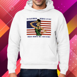 Id Rather Serve Cunt Than Serve My Country Shirt Hoodie