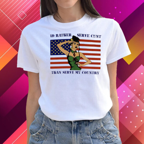 Id Rather Serve Cunt Than Serve My Country Shirts