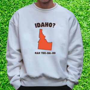 Idaho Nah You-Da-Ho T-Shirt Sweatshirt