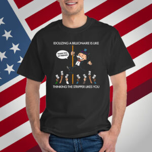 Idolizing A Billionaire Is Like Thinking The Stripper Likes You 2025 T-Shirt