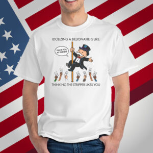 Idolizing A Billionaire Is Like Thinking The Stripper Likes You T-Shirt