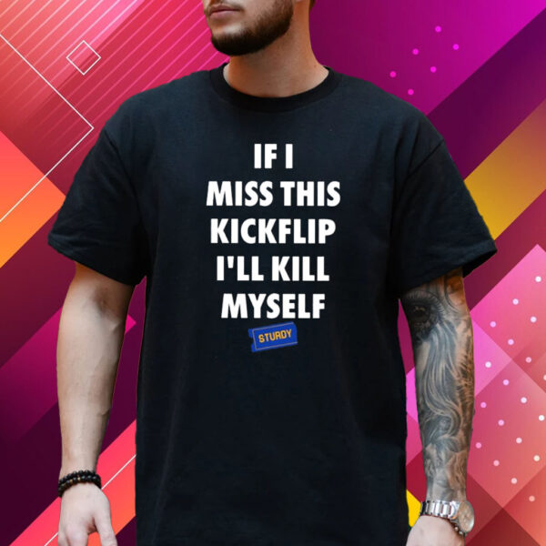 If I Miss This Kickflip I’Ll Kill Myself Shirt