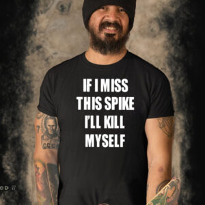 If I Miss This Spike I’ll Kill Myself T Shirt