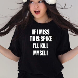 If I Miss This Spike I’ll Kill Myself T Shirts