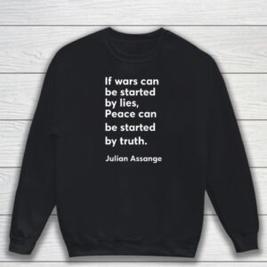 If Wars Can Be Started By Lies Peace Can Be Started By Truth Julian Assange T-Shirt Sweatshirt