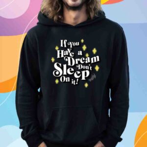 If You Have A Dream Don't Sleep On It Shirt