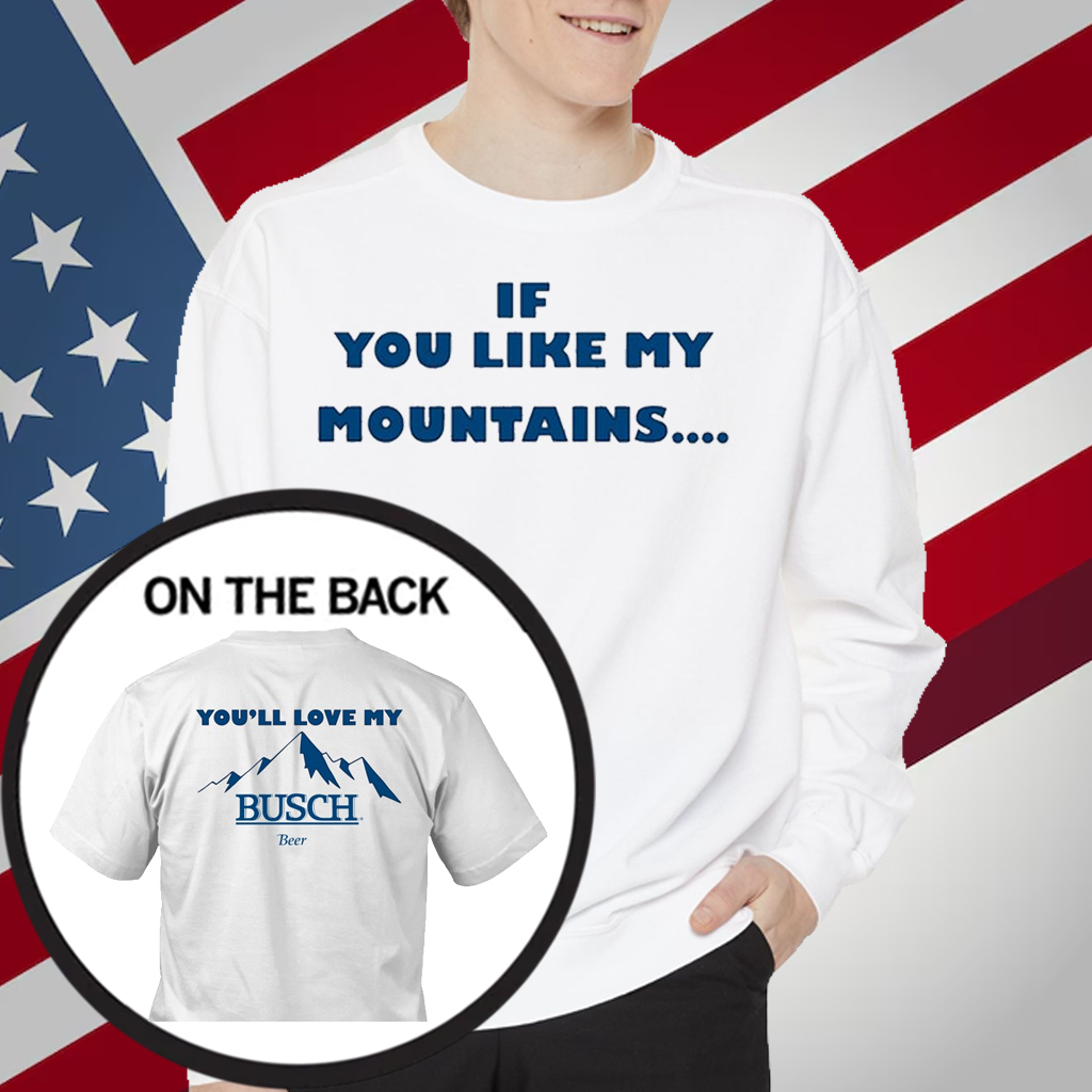 If You Like My Mountains You'll Love My Busch Beer T-Shirt