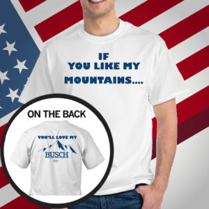 If You Like My Mountains You'll Love My Busch Beer T-Shirt