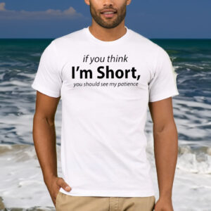 If You Think I’m Short You Should See My Patience Shirt