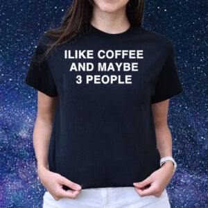 Ilike Coffee And Maybe 3 People T-Shirts