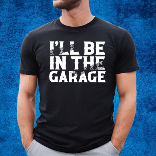 I’ll Be In The Garage T-Shirt