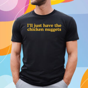 I'll Just Have The Chicken Nuggets T-Shirt