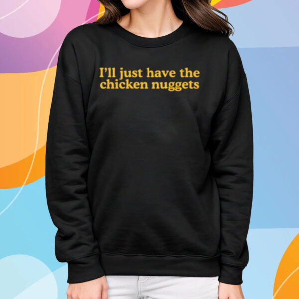 I'll Just Have The Chicken Nuggets T-Shirt Sweatshirt