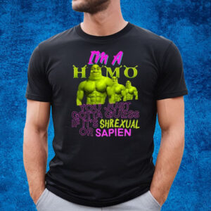 I’m A Homo You Just Gotta Guess If It’s Shrexual Or Sapien T-Shirt