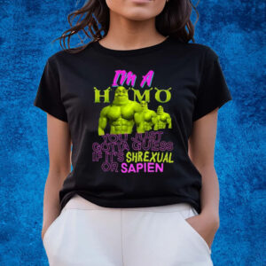 I’m A Homo You Just Gotta Guess If It’s Shrexual Or Sapien T-Shirts