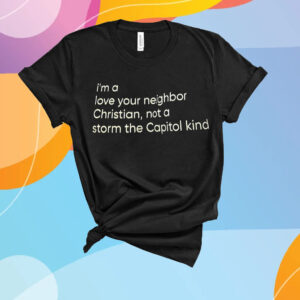 I’m A Love Your Neighbor Christian Not A Storm The Capital Kind T-Shirt