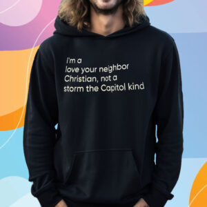 I’m A Love Your Neighbor Christian Not A Storm The Capital Kind T-Shirt Hoodie