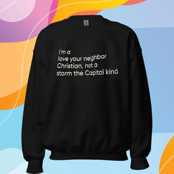 I’m A Love Your Neighbor Christian Not A Storm The Capital Kind T-Shirt Sweatshirt