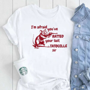 I’m Afraid You’ve Ratted Your Last Tatouille Sir T-Shirt