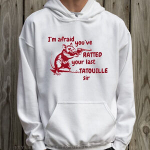 I’m Afraid You’ve Ratted Your Last Tatouille Sir T-Shirt Hoodie