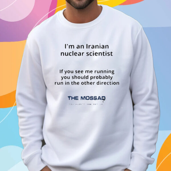 I’m An Iranian Nuclear Scientist The Mossad T-Shirt Sweatshirt