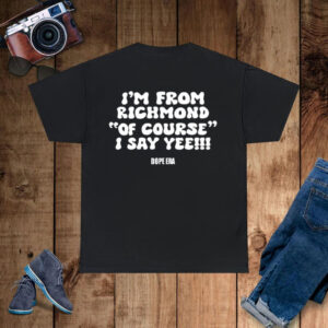 I’m From Richmond Of Course I Say Yee Dope Era T-Shirt