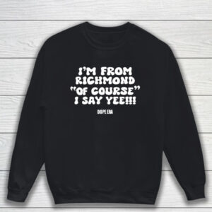 I’m From Richmond Of Course I Say Yee Dope Era T-Shirt Sweatshirt